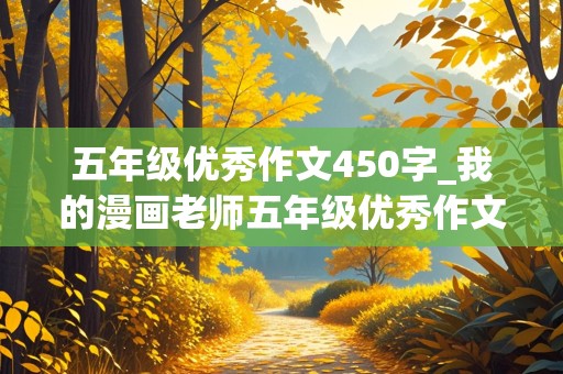 五年级优秀作文450字_我的漫画老师五年级优秀作文450字