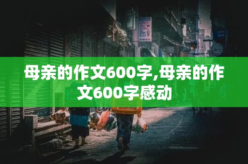 母亲的作文600字,母亲的作文600字感动