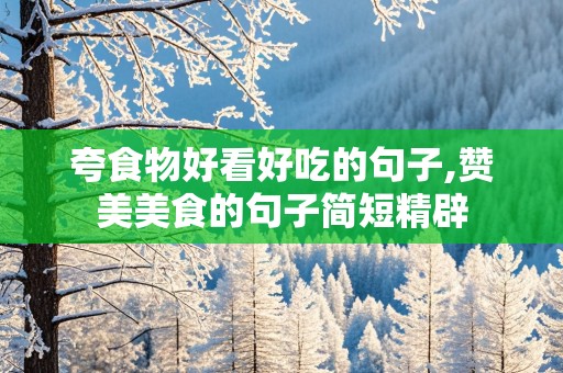 夸食物好看好吃的句子,赞美美食的句子简短精辟