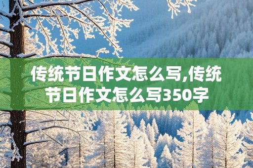 传统节日作文怎么写,传统节日作文怎么写350字