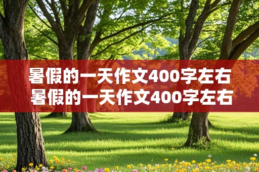 暑假的一天作文400字左右 暑假的一天作文400字左右四年级