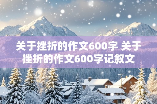 关于挫折的作文600字 关于挫折的作文600字记叙文