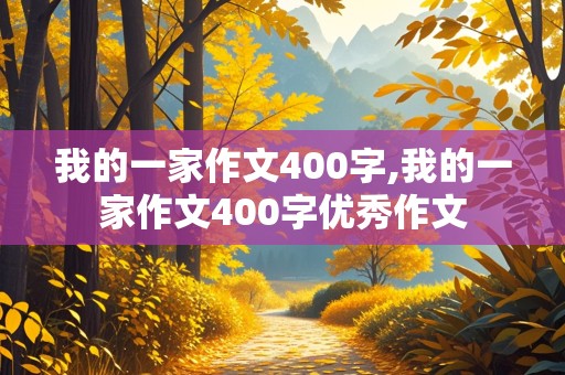 我的一家作文400字,我的一家作文400字优秀作文