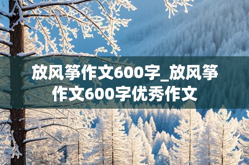 放风筝作文600字_放风筝作文600字优秀作文