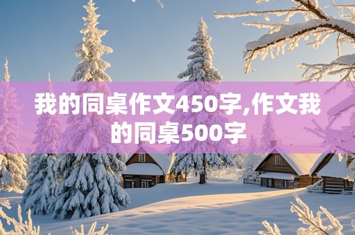 我的同桌作文450字,作文我的同桌500字