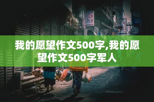 我的愿望作文500字,我的愿望作文500字军人