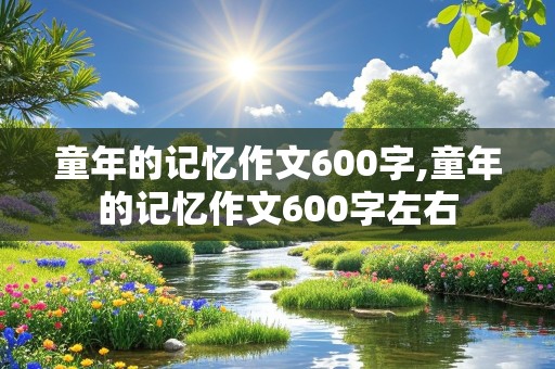 童年的记忆作文600字,童年的记忆作文600字左右