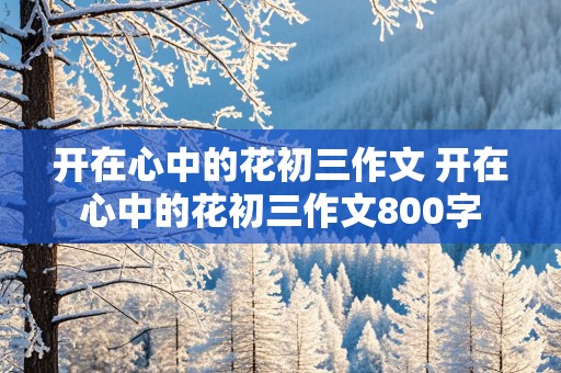 开在心中的花初三作文 开在心中的花初三作文800字