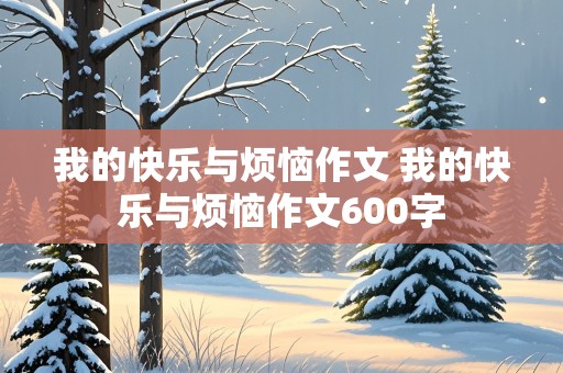 我的快乐与烦恼作文 我的快乐与烦恼作文600字