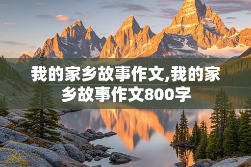 我的家乡故事作文,我的家乡故事作文800字