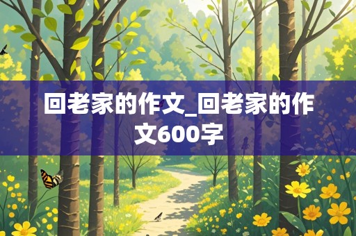 回老家的作文_回老家的作文600字