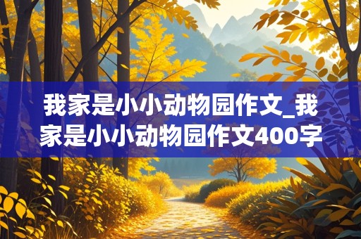 我家是小小动物园作文_我家是小小动物园作文400字四年级