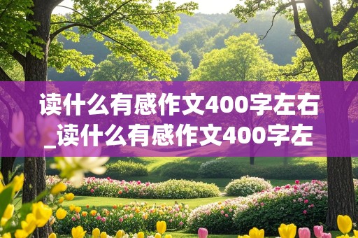 读什么有感作文400字左右_读什么有感作文400字左右优秀