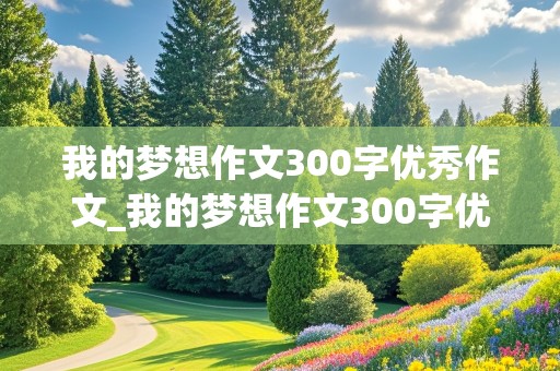 我的梦想作文300字优秀作文_我的梦想作文300字优秀作文三年级下册