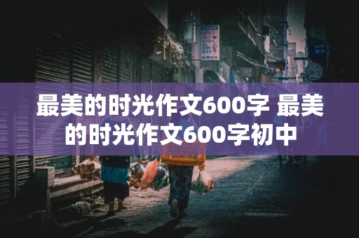 最美的时光作文600字 最美的时光作文600字初中