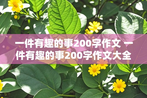 一件有趣的事200字作文 一件有趣的事200字作文大全