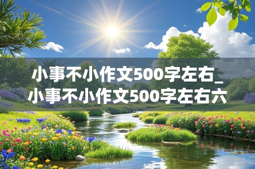 小事不小作文500字左右_小事不小作文500字左右六年级上册