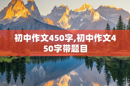 初中作文450字,初中作文450字带题目