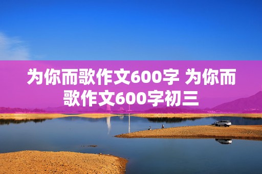 为你而歌作文600字 为你而歌作文600字初三