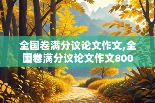 全国卷满分议论文作文,全国卷满分议论文作文800