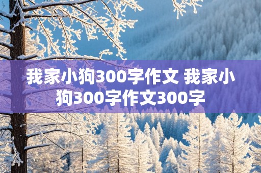 我家小狗300字作文 我家小狗300字作文300字