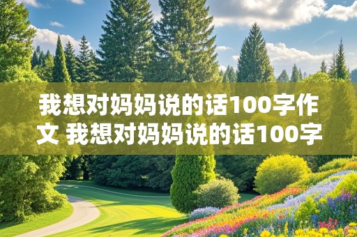 我想对妈妈说的话100字作文 我想对妈妈说的话100字作文怎么写