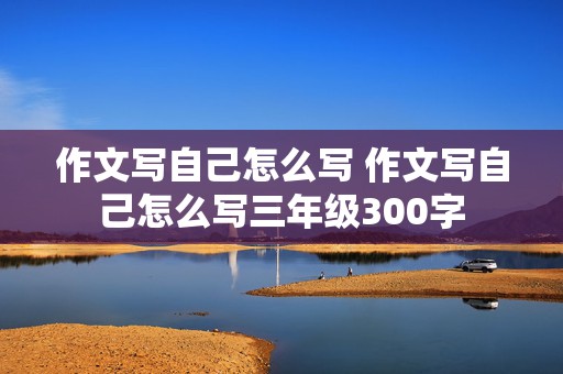 作文写自己怎么写 作文写自己怎么写三年级300字