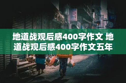 地道战观后感400字作文 地道战观后感400字作文五年级