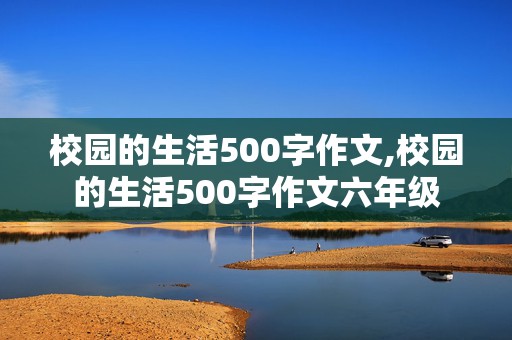 校园的生活500字作文,校园的生活500字作文六年级