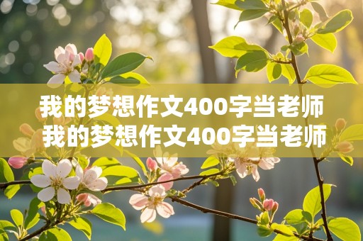 我的梦想作文400字当老师 我的梦想作文400字当老师四年级