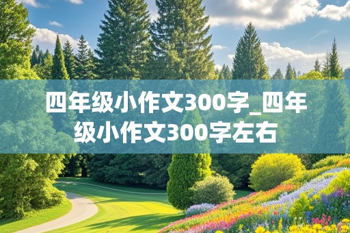 四年级小作文300字_四年级小作文300字左右