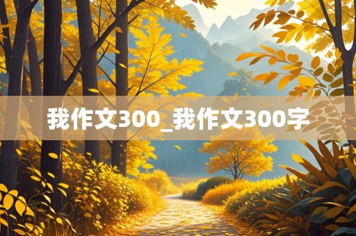 我作文300_我作文300字