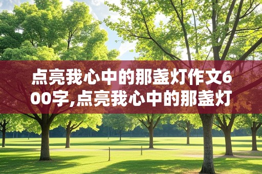 点亮我心中的那盏灯作文600字,点亮我心中的那盏灯作文600字关于老师