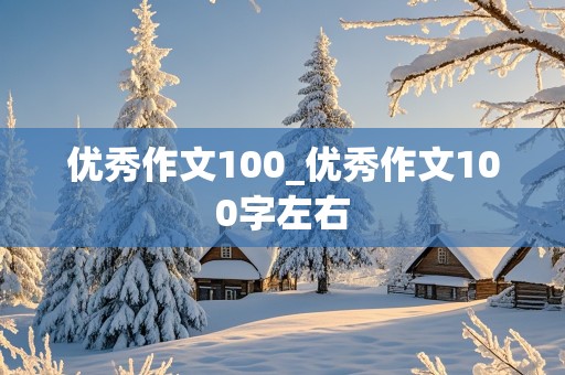 优秀作文100_优秀作文100字左右