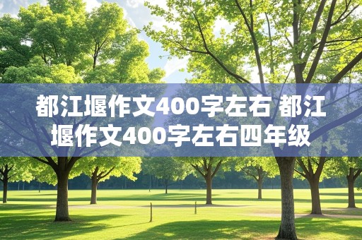 都江堰作文400字左右 都江堰作文400字左右四年级