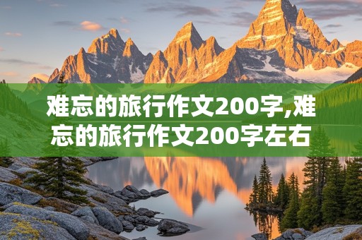 难忘的旅行作文200字,难忘的旅行作文200字左右