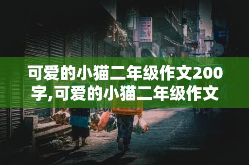 可爱的小猫二年级作文200字,可爱的小猫二年级作文200字左右