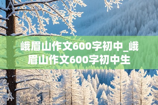 峨眉山作文600字初中_峨眉山作文600字初中生