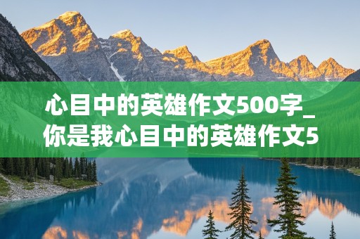 心目中的英雄作文500字_你是我心目中的英雄作文500字