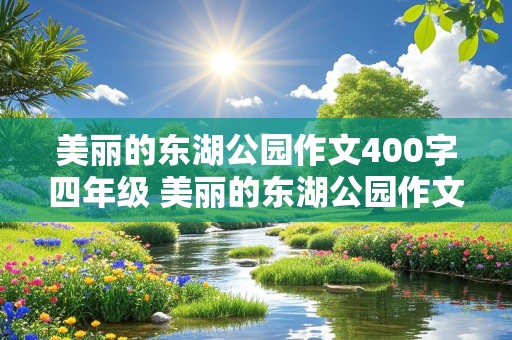 美丽的东湖公园作文400字四年级 美丽的东湖公园作文400字四年级写景