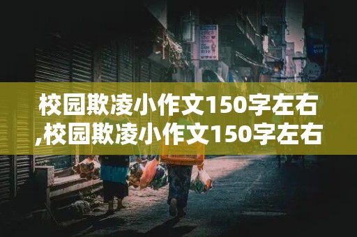 校园欺凌小作文150字左右,校园欺凌小作文150字左右怎么写