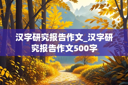 汉字研究报告作文_汉字研究报告作文500字