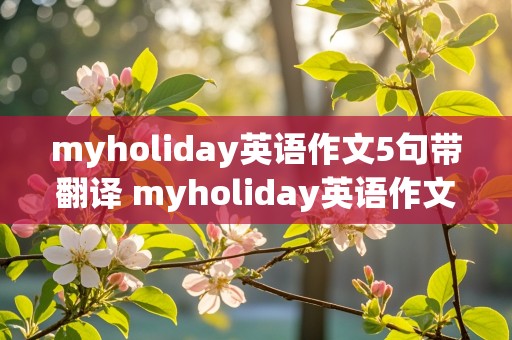 myholiday英语作文5句带翻译 myholiday英语作文5句带翻译六年级过去式