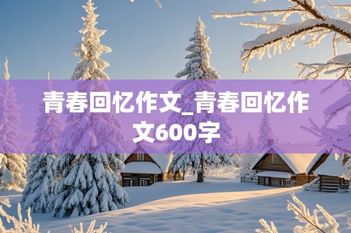 青春回忆作文_青春回忆作文600字