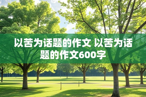 以苦为话题的作文 以苦为话题的作文600字