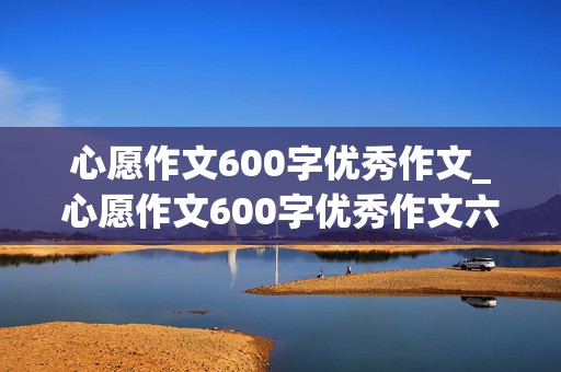 心愿作文600字优秀作文_心愿作文600字优秀作文六年级