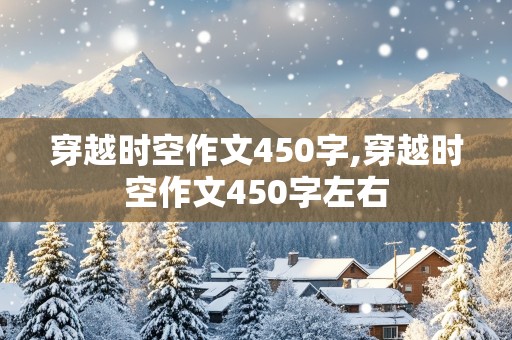 穿越时空作文450字,穿越时空作文450字左右