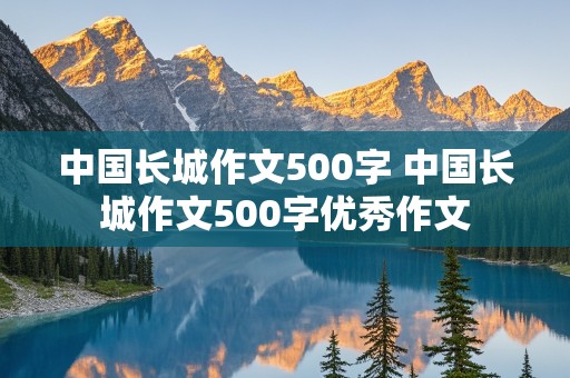 中国长城作文500字 中国长城作文500字优秀作文