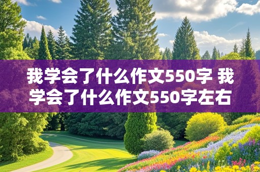 我学会了什么作文550字 我学会了什么作文550字左右