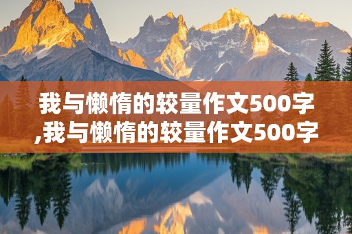 我与懒惰的较量作文500字,我与懒惰的较量作文500字怎么写